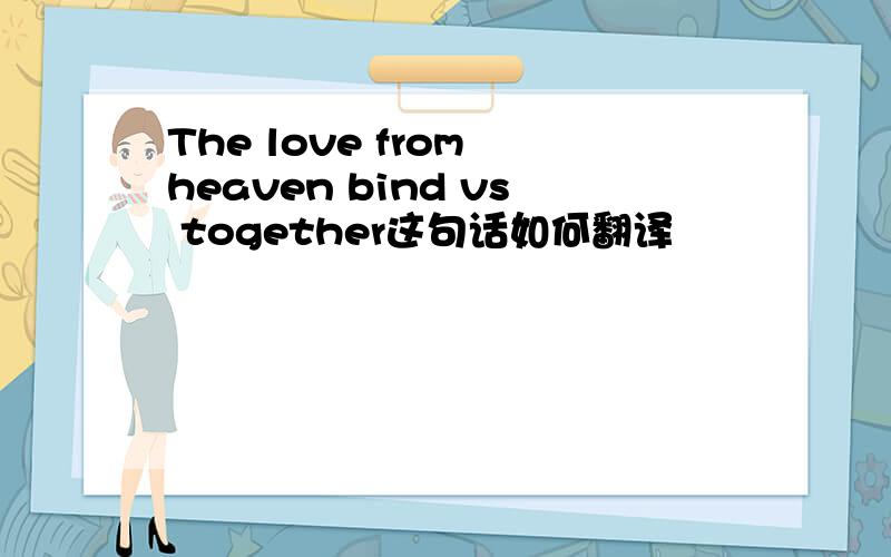 The love from heaven bind vs together这句话如何翻译