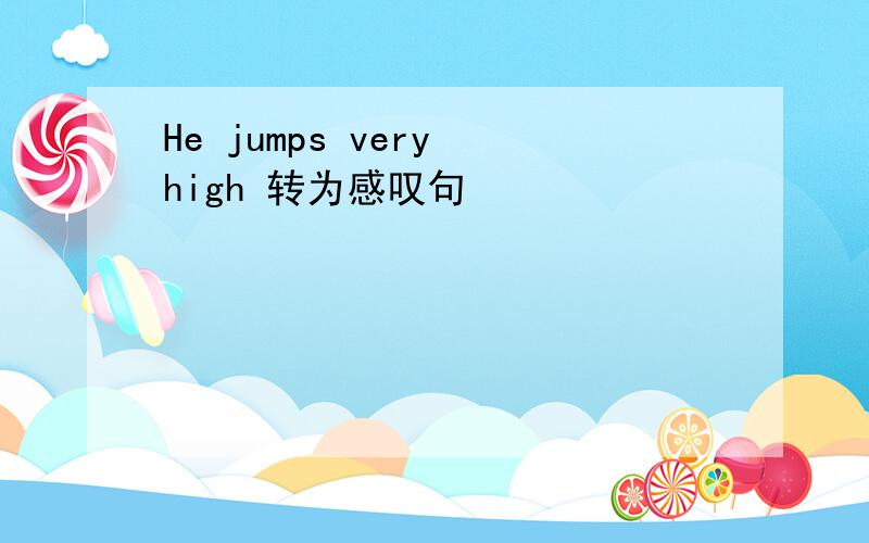 He jumps very high 转为感叹句