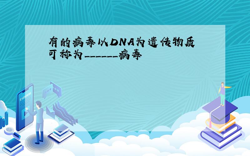 有的病毒以DNA为遗传物质 可称为______病毒