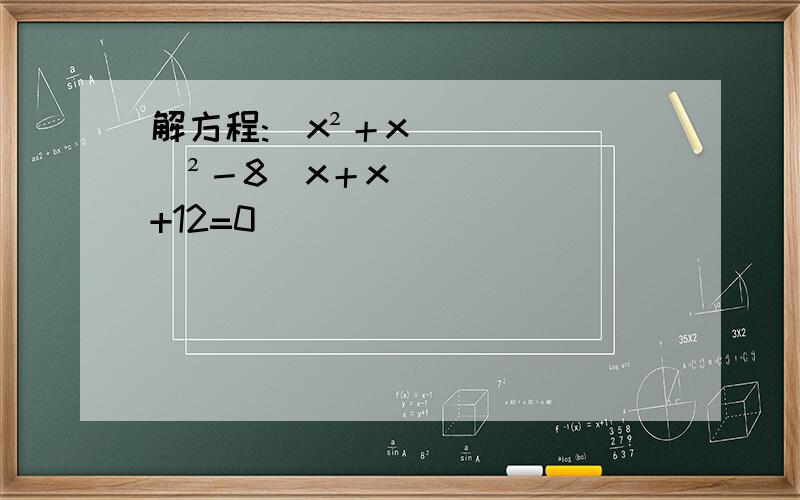 解方程:(x²＋x)²－8(x＋x)+12=0