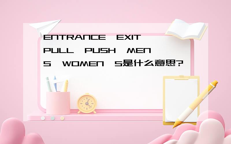 ENTRANCE,EXIT,PULL,PUSH,MEN'S,WOMEN'S是什么意思?