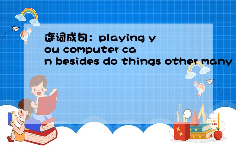 连词成句：playing you computer can besides do things other many games