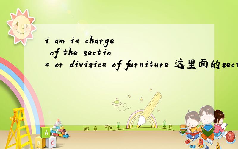 i am in charge of the section or division of furniture 这里面的section和division怎么理解