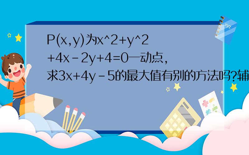 P(x,y)为x^2+y^2+4x-2y+4=0一动点,求3x+4y-5的最大值有别的方法吗?辅助角公式我用得少，怕考试时想不起来，