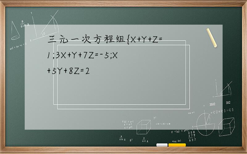 三元一次方程组{X+Y+Z=1;3X+Y+7Z=-5;X+5Y+8Z=2