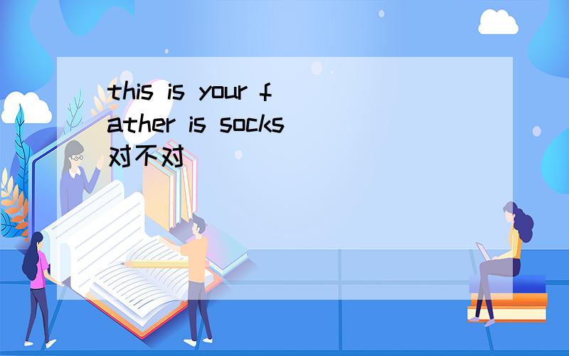 this is your father is socks对不对