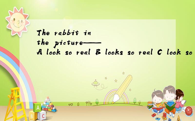 The rabbit in the picture—— A look so real B looks so real C look so really D looks so really