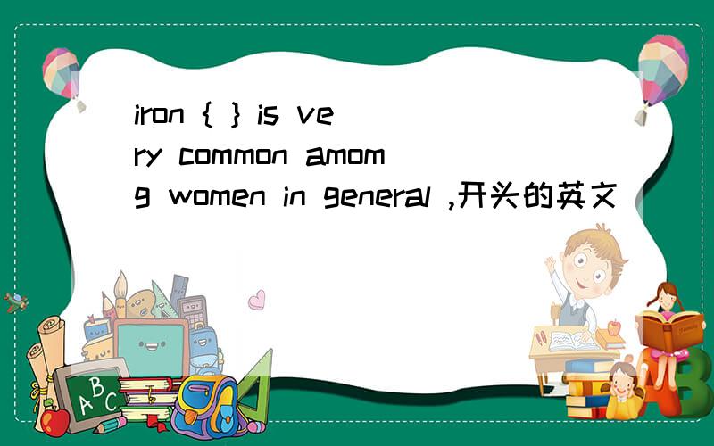iron { } is very common amomg women in general ,开头的英文