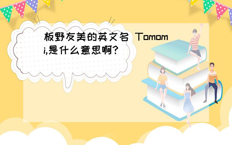 板野友美的英文名 Tomomi,是什么意思啊?
