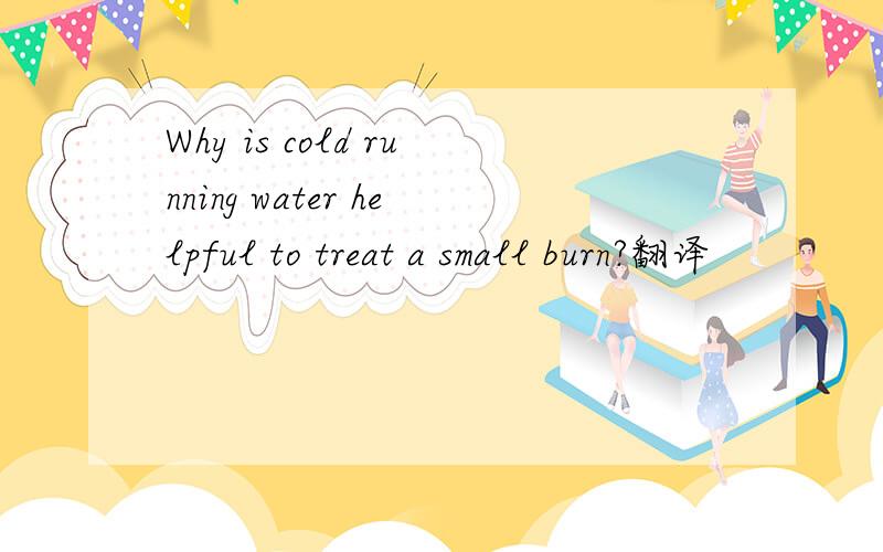Why is cold running water helpful to treat a small burn?翻译