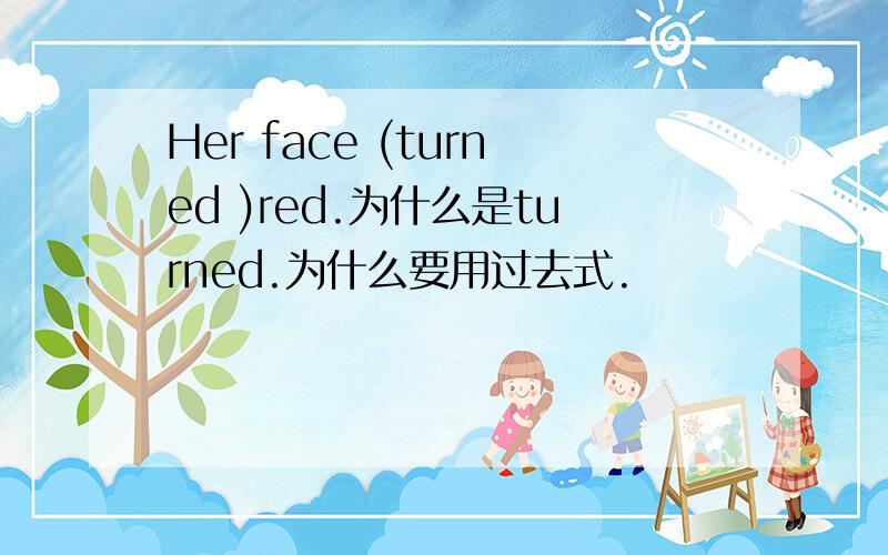 Her face (turned )red.为什么是turned.为什么要用过去式.