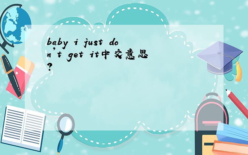 baby i just don't get it中文意思?