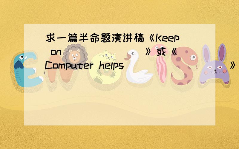 求一篇半命题演讲稿《Keep on _______》或《Computer helps _________》1分钟左右