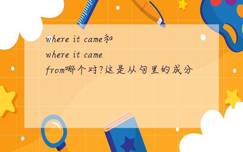 where it came和where it came from哪个对?这是从句里的成分