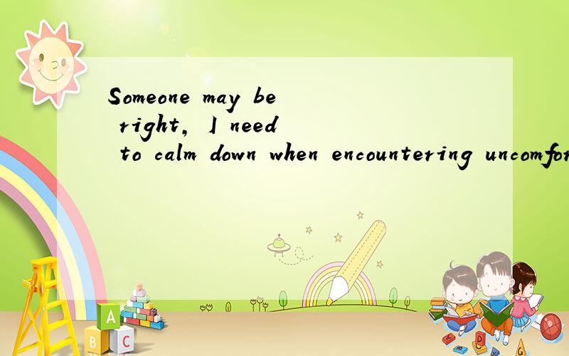 Someone may be right, I need to calm down when encountering uncomfortable feelings and let it get away. 这是什么意思?