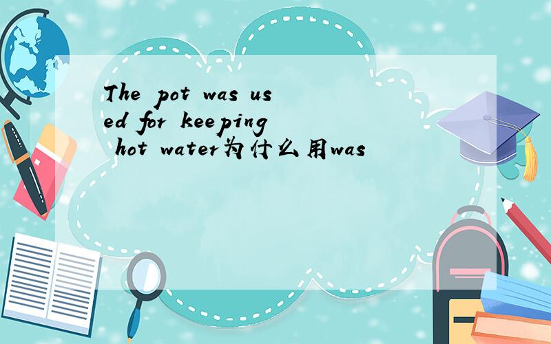 The pot was used for keeping hot water为什么用was