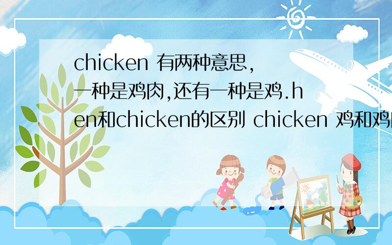 chicken 有两种意思,一种是鸡肉,还有一种是鸡.hen和chicken的区别 chicken 鸡和鸡肉有什么区别