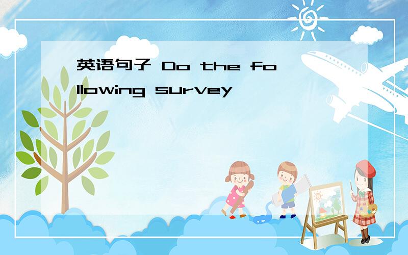 英语句子 Do the following survey