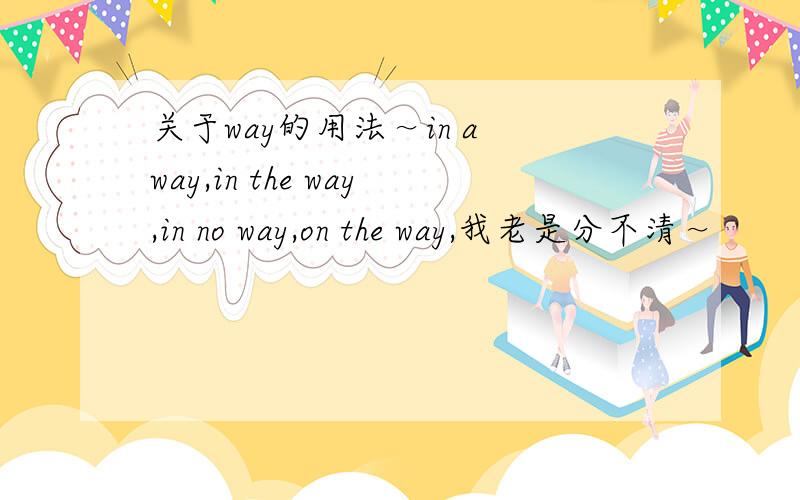 关于way的用法～in a way,in the way,in no way,on the way,我老是分不清～