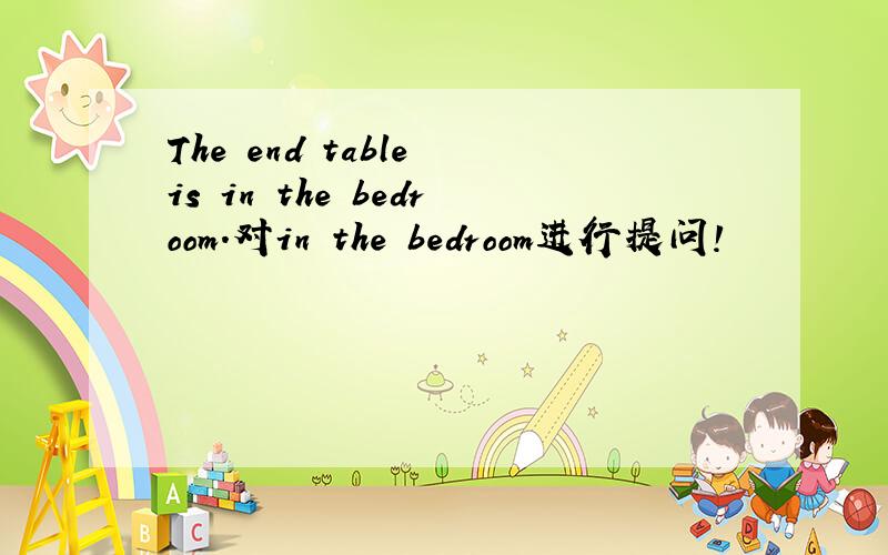 The end table is in the bedroom.对in the bedroom进行提问!