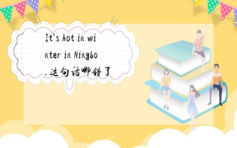 It's hot in winter in Ningbo.这句话哪错了
