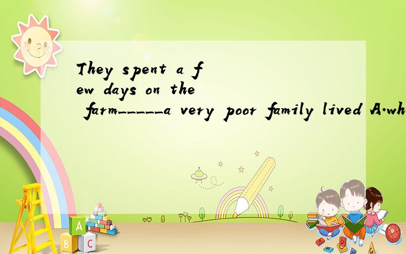 They spent a few days on the farm_____a very poor family lived A.which B.that C.where D.how