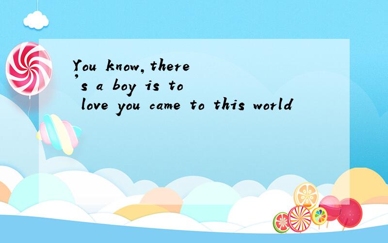You know,there's a boy is to love you came to this world