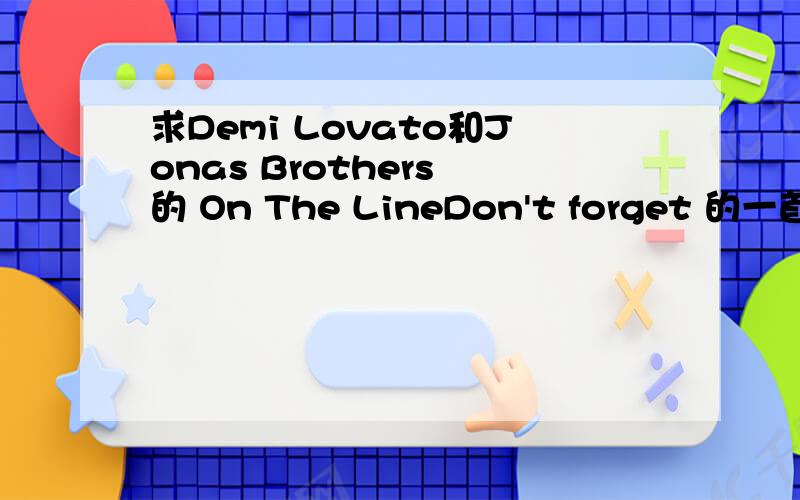 求Demi Lovato和Jonas Brothers 的 On The LineDon't forget 的一首歌!很急.跪求.