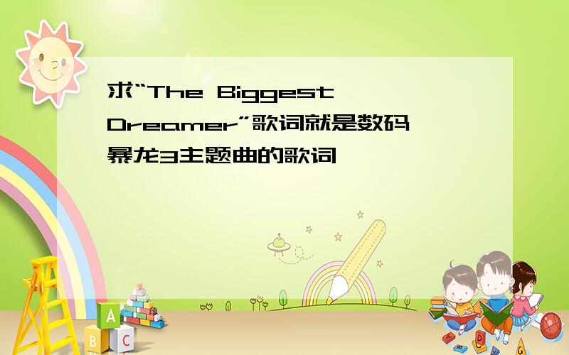 求“The Biggest Dreamer”歌词就是数码暴龙3主题曲的歌词