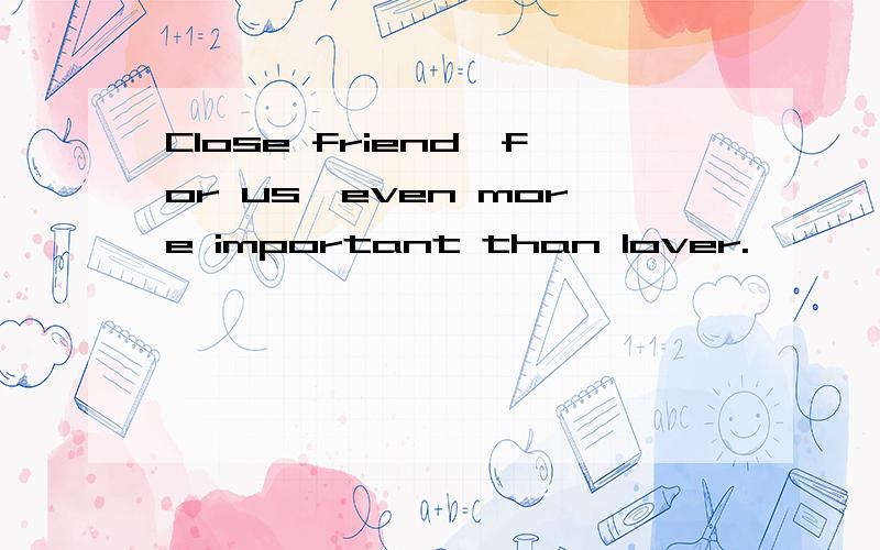 Close friend,for us,even more important than lover.