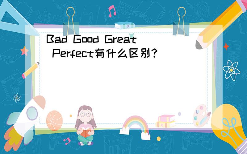 Bad Good Great Perfect有什么区别?