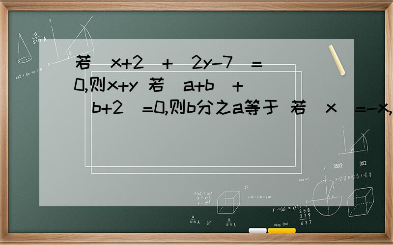 若｜x+2｜+｜2y-7｜=0,则x+y 若｜a+b｜+｜b+2｜=0,则b分之a等于 若｜x｜=-x,且x=x分之1,则x=若｜x｜＜3,且x＞x分之1,则整数x=一共有四个小题