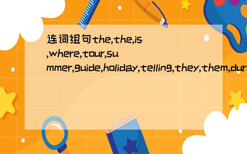 连词组句the,the,is,where,tour,summer,guide,holiday,telling,they,them,during,will,visit(.)