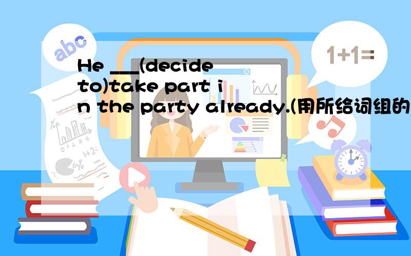 He ___(decide to)take part in the party already.(用所给词组的适当形式填空）
