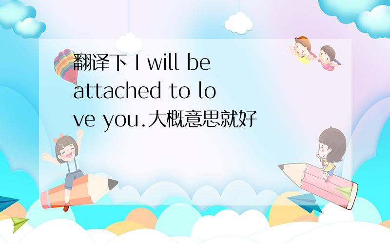 翻译下 I will be attached to love you.大概意思就好