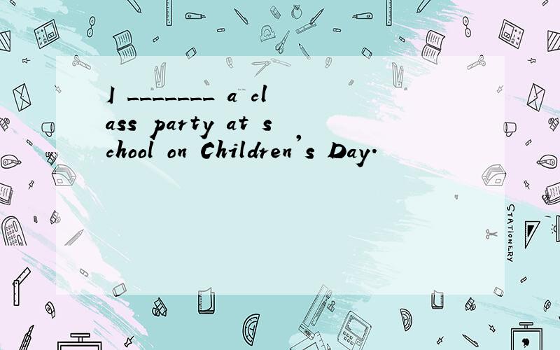 I _______ a class party at school on Children's Day.