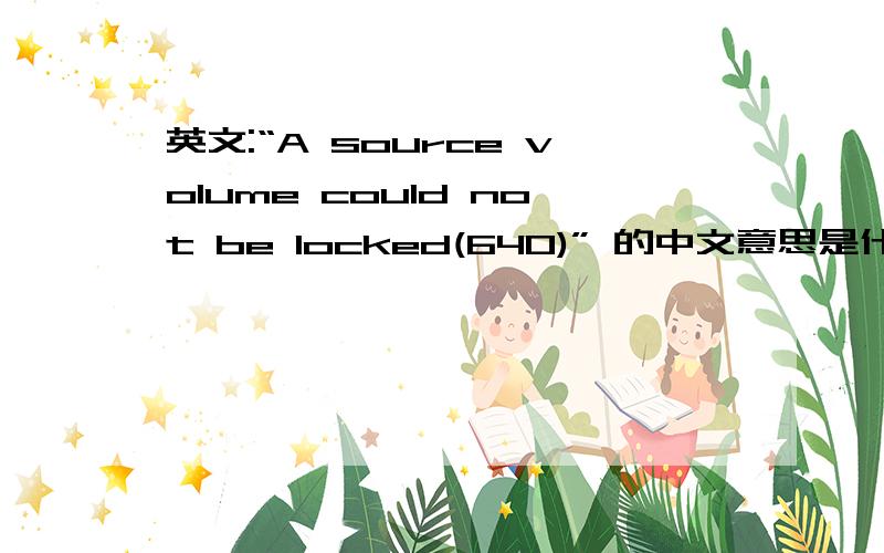 英文:“A source volume could not be locked(640)” 的中文意思是什么?拷贝硬盘时出现的