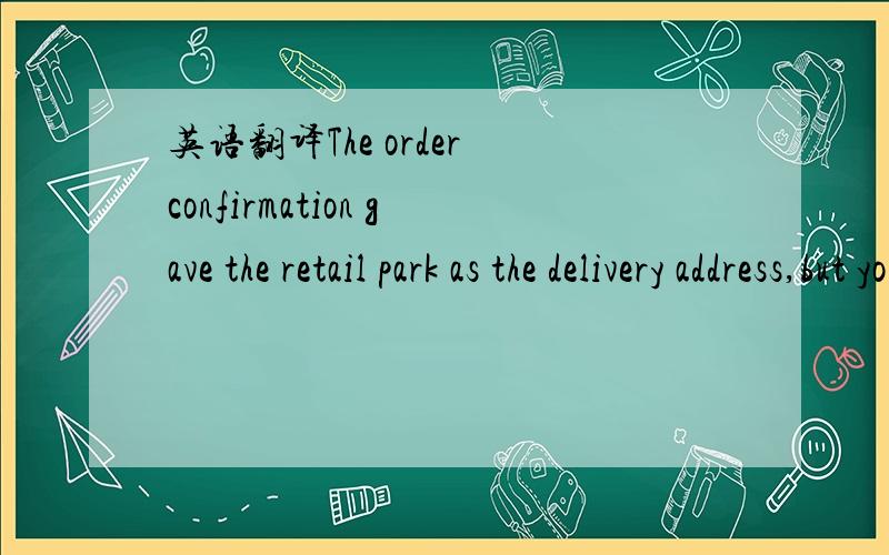 英语翻译The order confirmation gave the retail park as the delivery address,but your invoice has our central branch