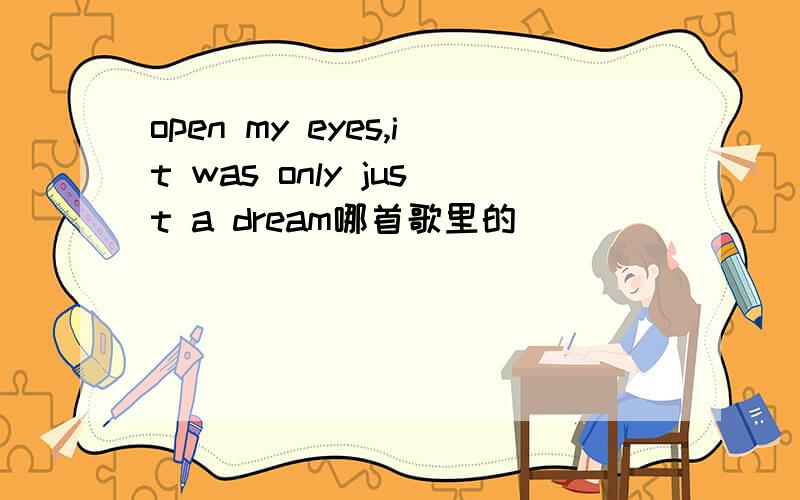 open my eyes,it was only just a dream哪首歌里的