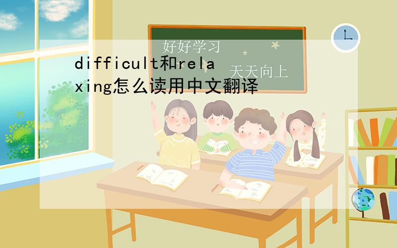 difficult和relaxing怎么读用中文翻译