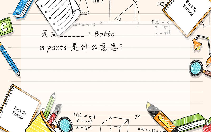英文______丶Bottom pants 是什么意思?