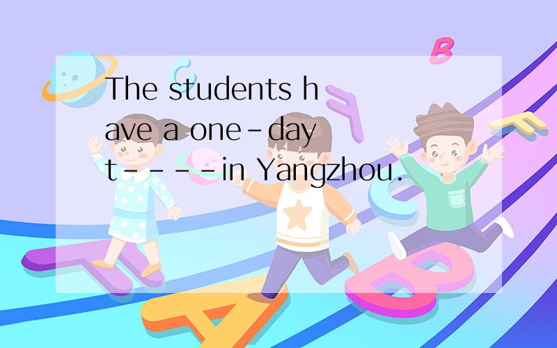 The students have a one－day t－－－－in Yangzhou.