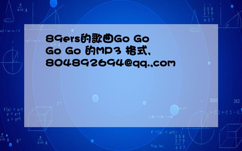 89ers的歌曲Go Go Go Go 的MP3 格式,804892694@qq.,com