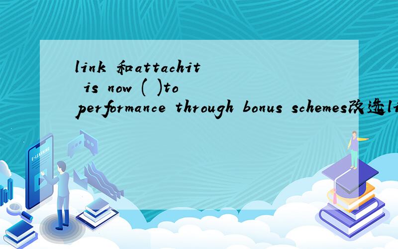 link 和attachit is now ( )to performance through bonus schemes改选linked还是attached