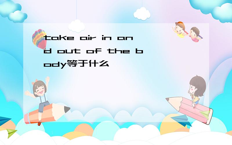 take air in and out of the body等于什么