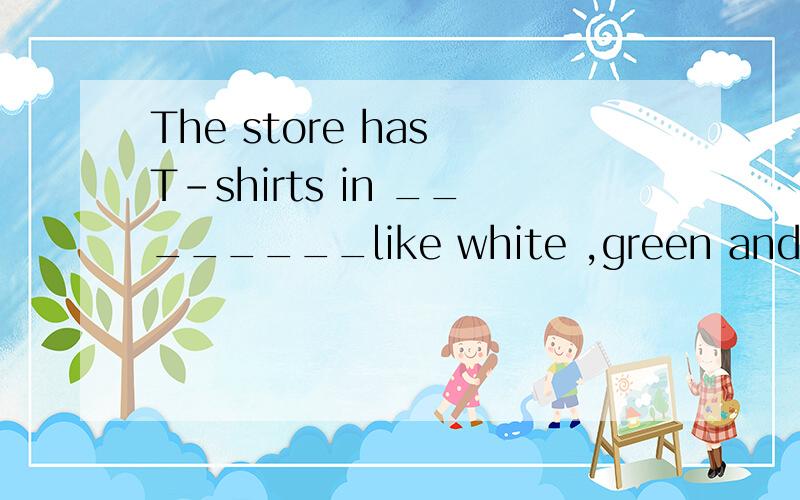The store has T-shirts in ________like white ,green and yellow for 40 yuan now.