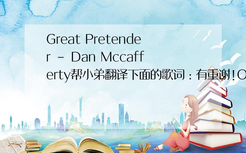 Great Pretender - Dan Mccafferty帮小弟翻译下面的歌词：有重谢!Oh yes i'm the great pretenderPretending that i'm doin' wellMy need is such, i pretend too muchI'm lonely, but no one can tellOh yes i'm the great pretenderAdrift in a world o