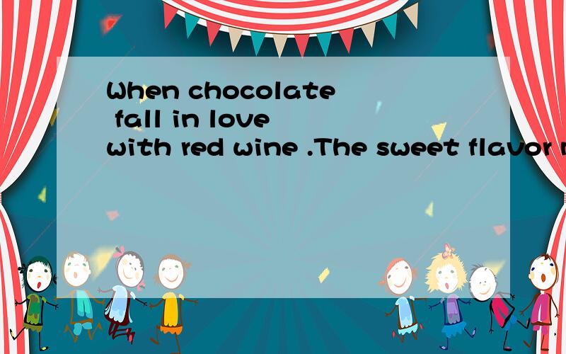 When chocolate fall in love with red wine .The sweet flavor melts my heart and makes me forget the passing of time.