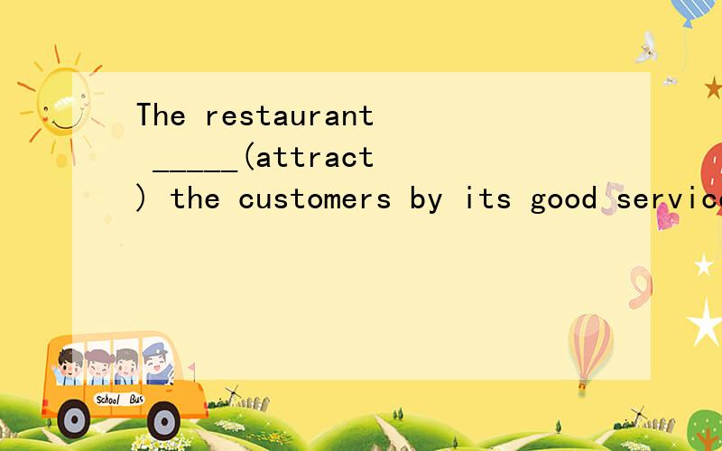 The restaurant _____(attract) the customers by its good service