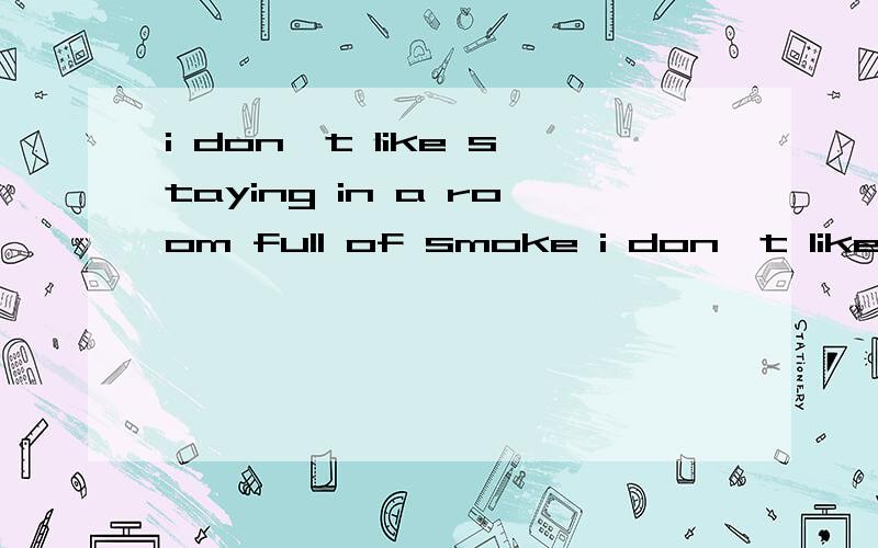 i don't like staying in a room full of smoke i don't like staying in a room___ ___ smoke